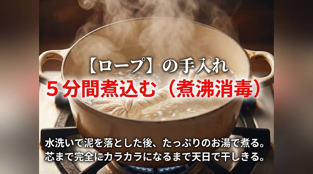ロープの手入れ。水洗いで泥を落とした後、たっぷりのお湯で5分間煮沸消毒をする。芯まで完全にカラカラになるまで天日で干しきる。